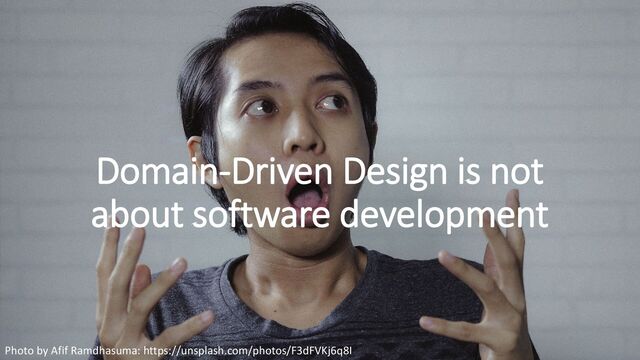 Domain-Driven Design is not
about software development
Photo by Afif Ramdhasuma: https://unsplash.com/photos/F3dFVKj6q8I
