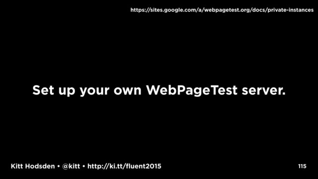 Kitt Hodsden • @kitt • http://ki.tt/fluent2015 115
https://sites.google.com/a/webpagetest.org/docs/private-instances
Set up your own WebPageTest server.
