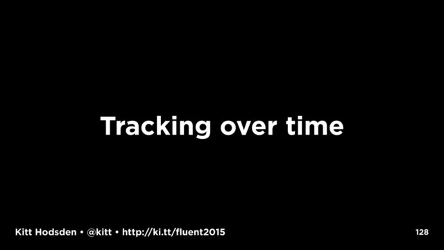 Kitt Hodsden • @kitt • http://ki.tt/fluent2015
Tracking over time
128
