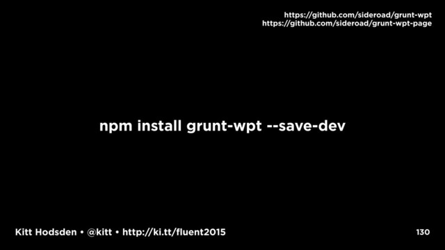 Kitt Hodsden • @kitt • http://ki.tt/fluent2015
npm install grunt-wpt --save-dev
130
https://github.com/sideroad/grunt-wpt
https://github.com/sideroad/grunt-wpt-page

