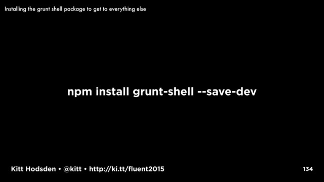 Kitt Hodsden • @kitt • http://ki.tt/fluent2015
npm install grunt-shell --save-dev
134
Installing the grunt shell package to get to everything else
