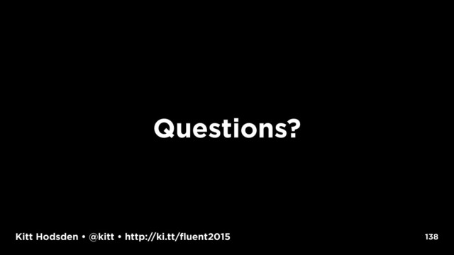 Kitt Hodsden • @kitt • http://ki.tt/fluent2015
Questions?
138
