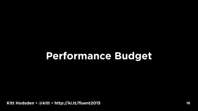 Kitt Hodsden • @kitt • http://ki.tt/fluent2015 16
Performance Budget
