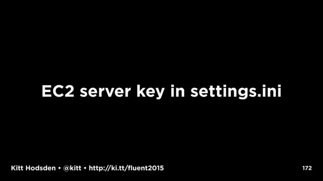 Kitt Hodsden • @kitt • http://ki.tt/fluent2015 172
EC2 server key in settings.ini
