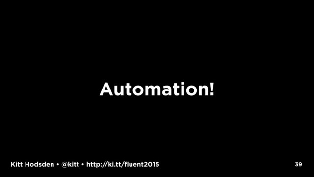 Kitt Hodsden • @kitt • http://ki.tt/fluent2015
Automation!
39
