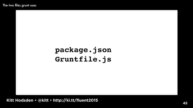 Kitt Hodsden • @kitt • http://ki.tt/fluent2015
45
package.json
Gruntfile.js
The two ﬁles grunt uses
