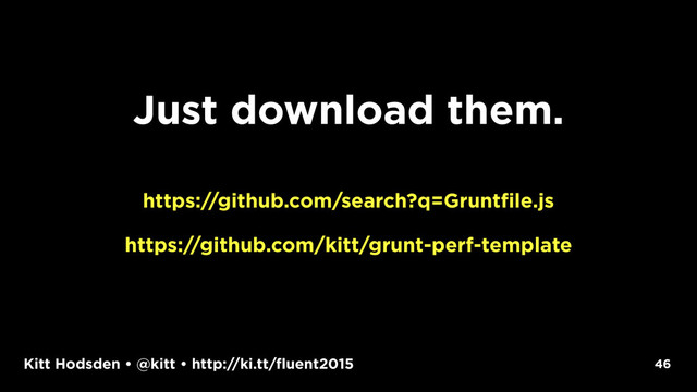 Kitt Hodsden • @kitt • http://ki.tt/fluent2015
Just download them.
https://github.com/search?q=Gruntfile.js
https://github.com/kitt/grunt-perf-template
46
