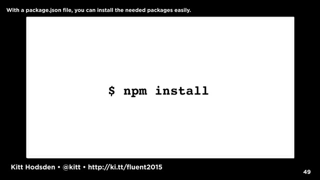 Kitt Hodsden • @kitt • http://ki.tt/fluent2015
49
$ npm install
With a package.json file, you can install the needed packages easily.
