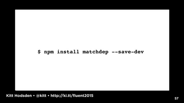 Kitt Hodsden • @kitt • http://ki.tt/fluent2015
57
$ npm install matchdep --save-dev
