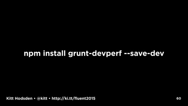 Kitt Hodsden • @kitt • http://ki.tt/fluent2015
npm install grunt-devperf --save-dev
60
