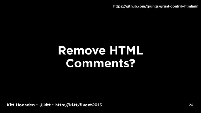 Kitt Hodsden • @kitt • http://ki.tt/fluent2015
Remove HTML
Comments?
72
https://github.com/gruntjs/grunt-contrib-htmlmin
