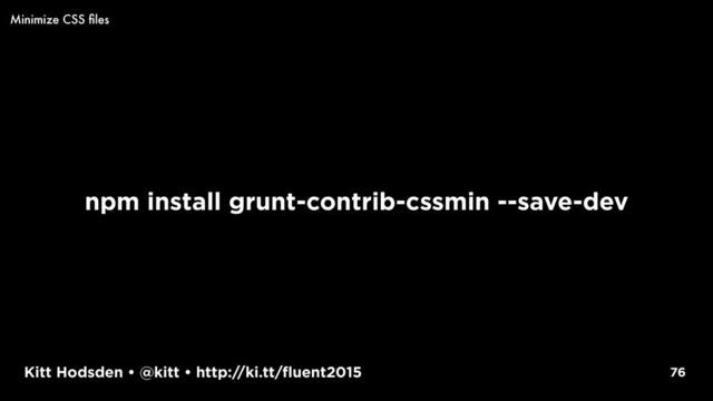 Kitt Hodsden • @kitt • http://ki.tt/fluent2015
npm install grunt-contrib-cssmin --save-dev
76
Minimize CSS ﬁles
