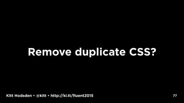 Kitt Hodsden • @kitt • http://ki.tt/fluent2015
Remove duplicate CSS?
77
