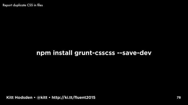 Kitt Hodsden • @kitt • http://ki.tt/fluent2015
npm install grunt-csscss --save-dev
78
Report duplicate CSS in ﬁles
