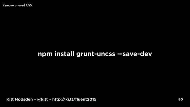 Kitt Hodsden • @kitt • http://ki.tt/fluent2015
npm install grunt-uncss --save-dev
80
Remove unused CSS
