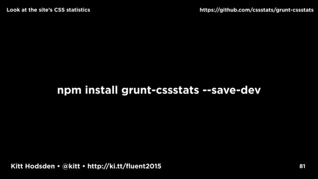 Kitt Hodsden • @kitt • http://ki.tt/fluent2015
npm install grunt-cssstats --save-dev
81
https://github.com/cssstats/grunt-cssstats
Look at the site’s CSS statistics
