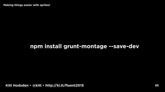 Kitt Hodsden • @kitt • http://ki.tt/fluent2015
npm install grunt-montage --save-dev
95
Making things easier with sprites!
