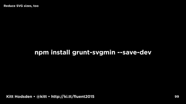 Kitt Hodsden • @kitt • http://ki.tt/fluent2015
npm install grunt-svgmin --save-dev
99
Reduce SVG sizes, too
