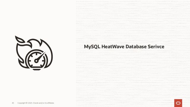 MySQL HeatWave Database Serivce
Copyright © 2023, Oracle and/or its affiliates
45

