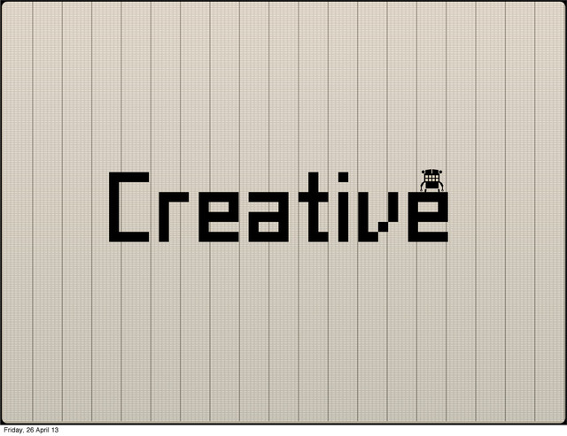 Creative
Friday, 26 April 13

