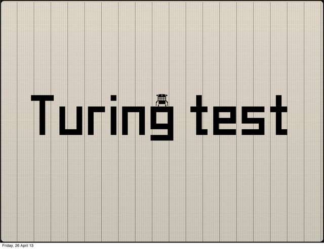 Turing test
Friday, 26 April 13
