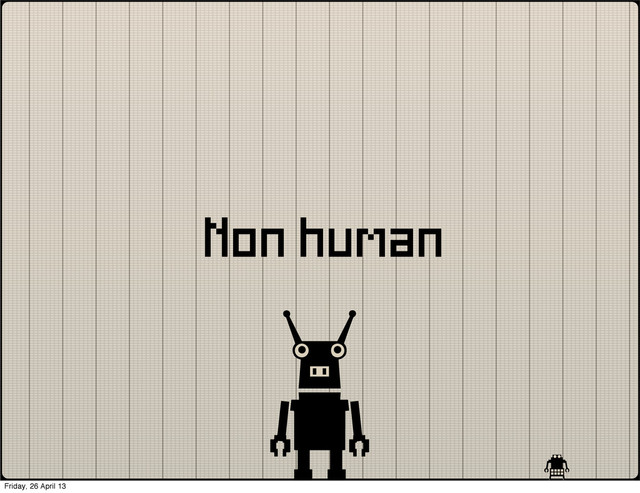 Non human
Friday, 26 April 13
