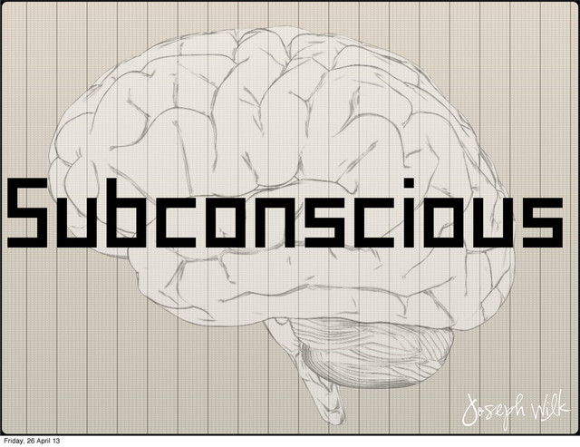 Subconscious
Joseph Wilk
Friday, 26 April 13
