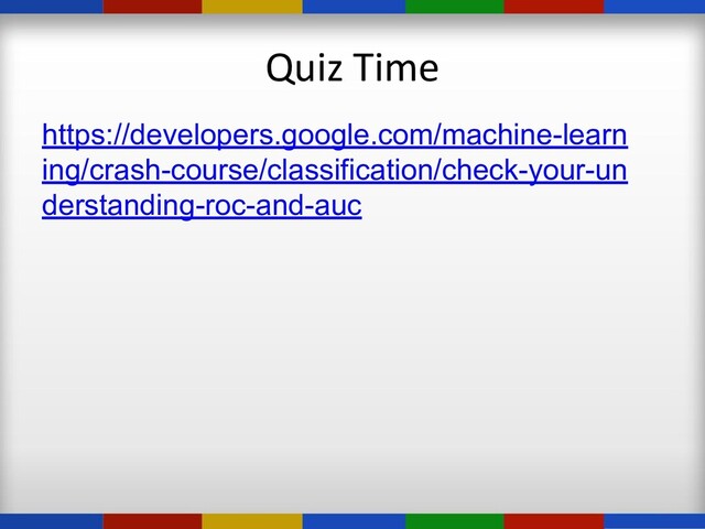 Quiz Time
https://developers.google.com/machine-learn
ing/crash-course/classification/check-your-un
derstanding-roc-and-auc
