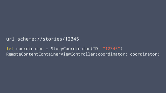 url_scheme://stories/12345
let coordinator = StoryCoordinator(ID: "12345")
RemoteContentContainerViewController(coordinator: coordinator)
