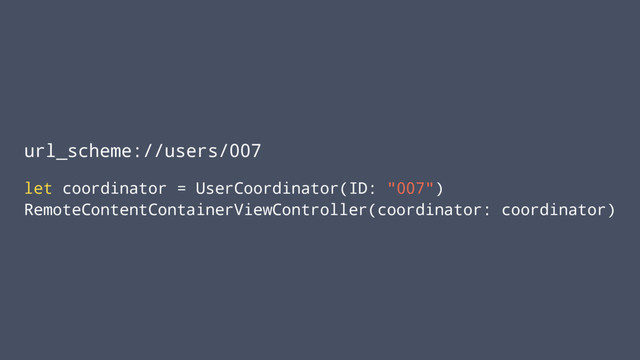 url_scheme://users/007
let coordinator = UserCoordinator(ID: "007")
RemoteContentContainerViewController(coordinator: coordinator)
