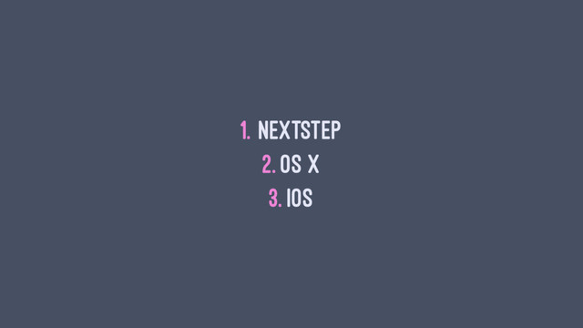 1. NeXTSTEP
2. OS X
3. iOS
