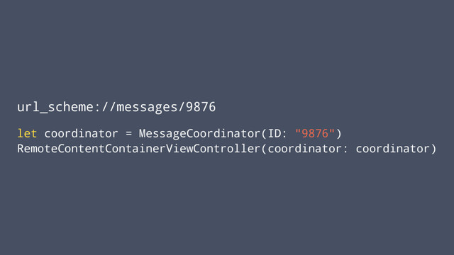 url_scheme://messages/9876
let coordinator = MessageCoordinator(ID: "9876")
RemoteContentContainerViewController(coordinator: coordinator)
