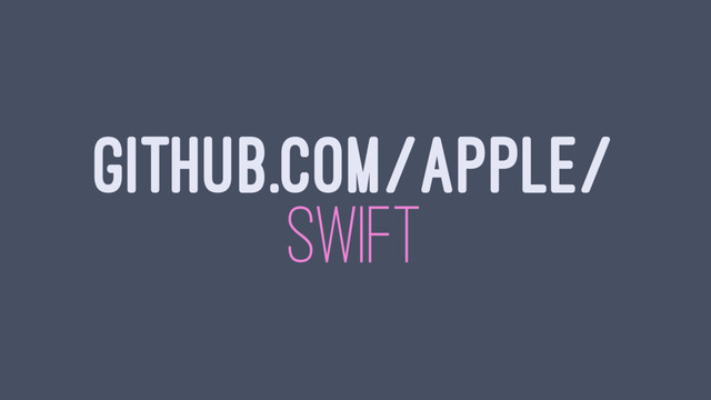 GITHUB.COM/APPLE/
SWIFT
