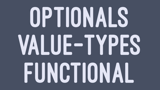 OPTIONALS
VALUE-TYPES
FUNCTIONAL
