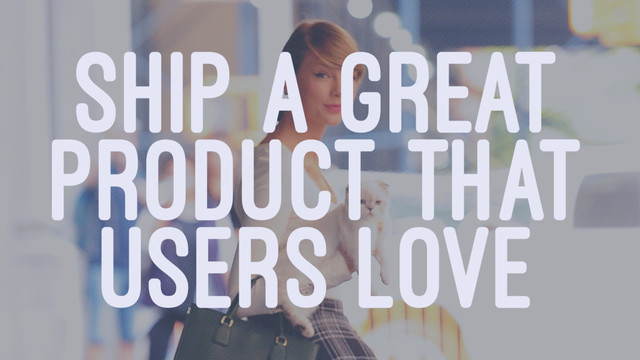 SHIP A GREAT
PRODUCT THAT
USERS LOVE
