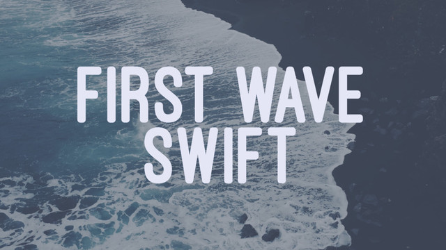 FIRST WAVE
SWIFT
