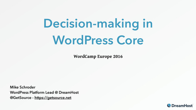 Decision-making in
WordPress Core
WordCamp Europe 2016
Mike Schroder
WordPress Platform Lead @ DreamHost
@GetSource - https://getsource.net
