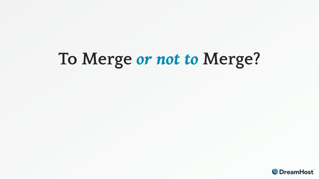 To Merge or not to Merge?
 
