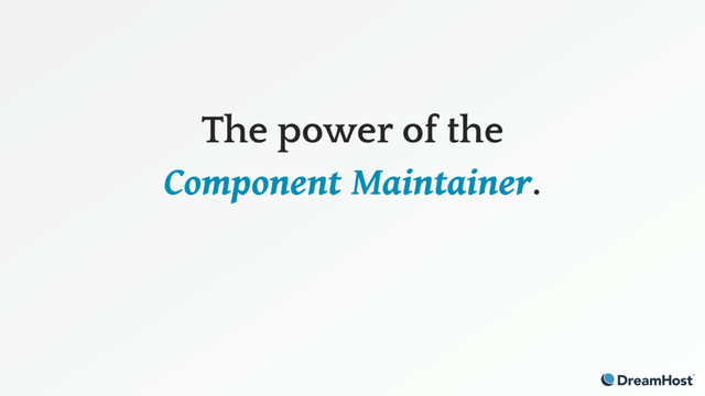 The power of the
Component Maintainer.
