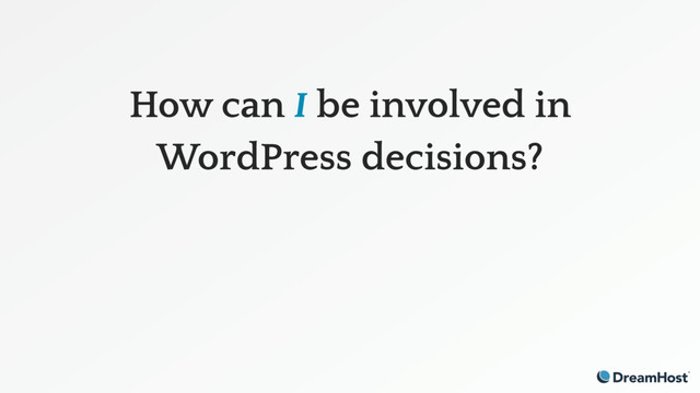 How can I be involved in
WordPress decisions?

