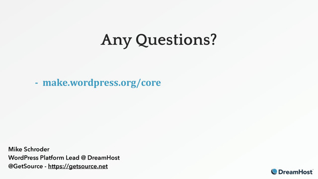 Any Questions?
- make.wordpress.org/core
 
 
 
Mike Schroder
WordPress Platform Lead @ DreamHost
@GetSource - https://getsource.net
