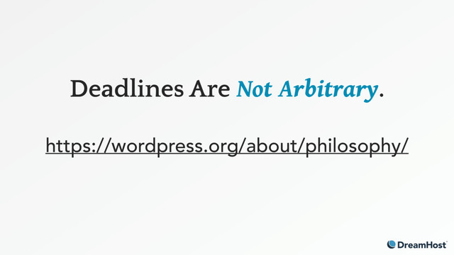 Deadlines Are Not Arbitrary. 
https://wordpress.org/about/philosophy/
