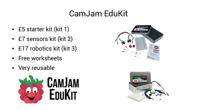 CamJam EduKit
●
£5 starter kit (kit 1)
●
£7 sensors kit (kit 2)
●
£17 robotics kit (kit 3)
●
Free worksheets
●
Very reusable
