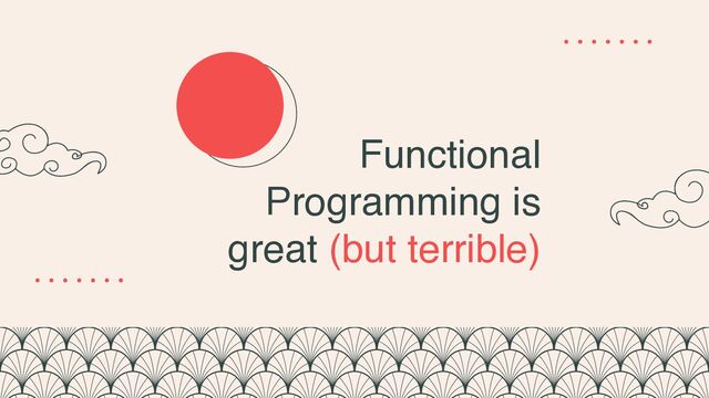 Functional
Programming is
great (but terrible)
