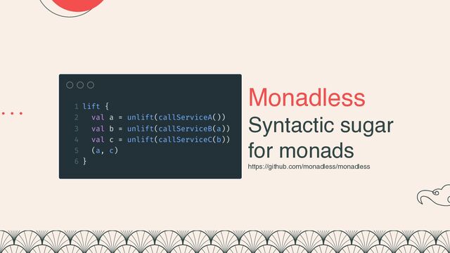 Monadless
Syntactic sugar
for monads
https://github.com/monadless/monadless
