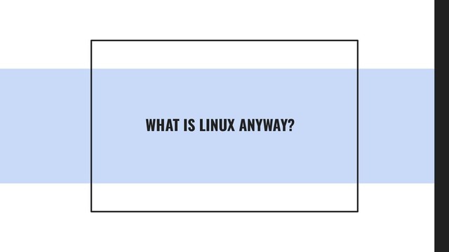 WHAT IS LINUX ANYWAY?
