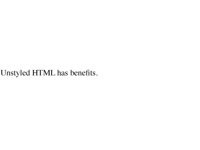 Unstyled HTML has beneﬁts.	

