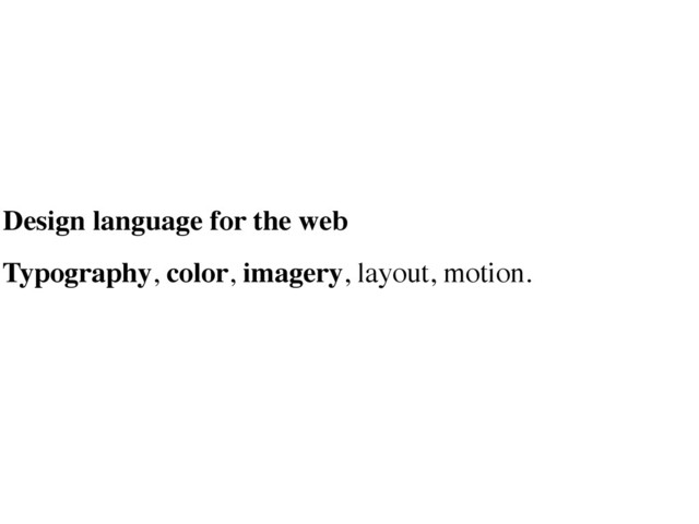 Design language for the web
Typography, color, imagery, layout, motion.
