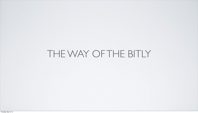 THE WAY OF THE BITLY
Thursday, May 16, 13
