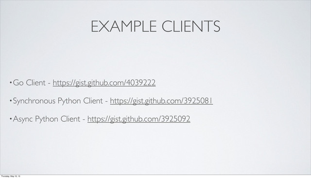 EXAMPLE CLIENTS
•Go Client - https://gist.github.com/4039222
•Synchronous Python Client - https://gist.github.com/3925081
•Async Python Client - https://gist.github.com/3925092
Thursday, May 16, 13
